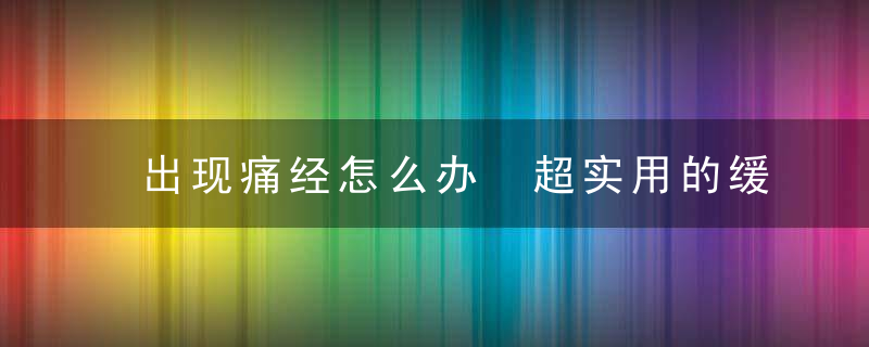 出现痛经怎么办 超实用的缓解痛经方法